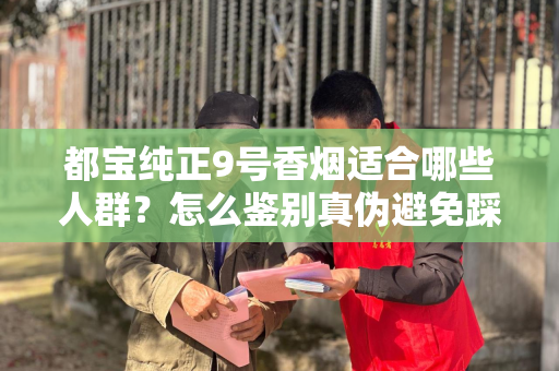 都宝纯正9号香烟适合哪些人群？怎么鉴别真伪避免踩坑？